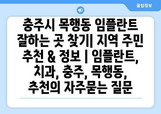 충주시 목행동 임플란트 잘하는 곳 찾기| 지역 주민 추천 & 정보 | 임플란트, 치과, 충주, 목행동, 추천