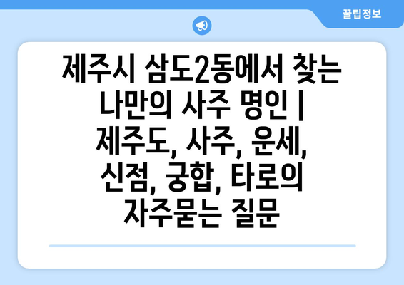 제주시 삼도2동에서 찾는 나만의 사주 명인 | 제주도, 사주, 운세, 신점, 궁합, 타로