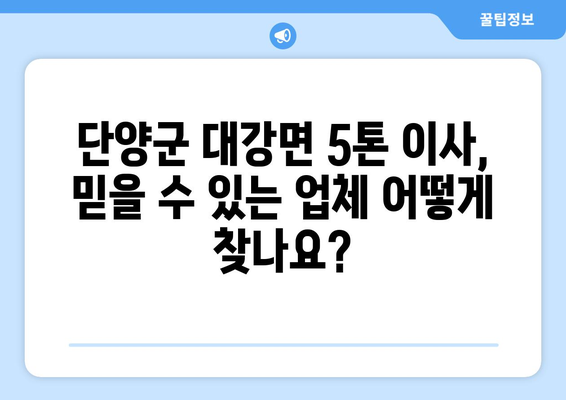 단양군 대강면 5톤 이사, 믿을 수 있는 업체 찾기 | 이삿짐센터 추천, 비용, 후기