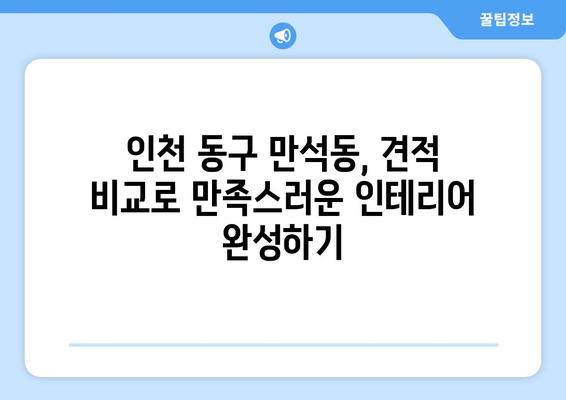 인천 동구 만석동 인테리어 견적 비교 가이드| 합리적인 가격으로 만족스러운 공간 만들기 | 인테리어 견적, 인천 동구, 만석동, 비교 팁, 인테리어 업체 추천
