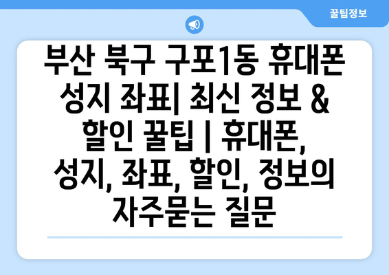 부산 북구 구포1동 휴대폰 성지 좌표| 최신 정보 & 할인 꿀팁 | 휴대폰, 성지, 좌표, 할인, 정보