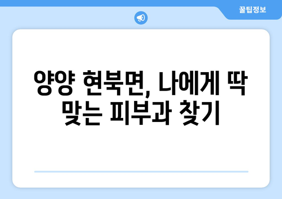 강원도 양양군 현북면 피부과 추천| 꼼꼼하게 비교하고 선택하세요 | 양양 피부과, 현북면 피부과, 피부과 추천, 피부 관리