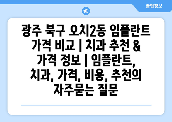 광주 북구 오치2동 임플란트 가격 비교 | 치과 추천 & 가격 정보 | 임플란트, 치과, 가격, 비용, 추천