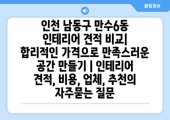 인천 남동구 만수6동 인테리어 견적 비교| 합리적인 가격으로 만족스러운 공간 만들기 | 인테리어 견적, 비용, 업체, 추천