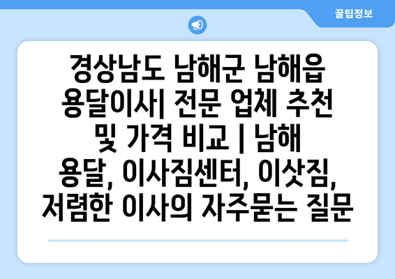 경상남도 남해군 남해읍 용달이사| 전문 업체 추천 및 가격 비교 | 남해 용달, 이사짐센터, 이삿짐, 저렴한 이사