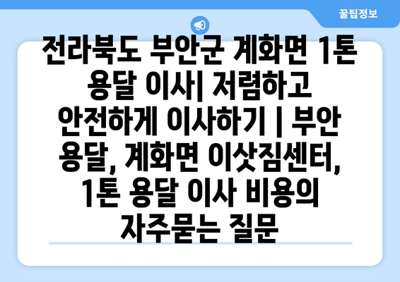 전라북도 부안군 계화면 1톤 용달 이사| 저렴하고 안전하게 이사하기 | 부안 용달, 계화면 이삿짐센터, 1톤 용달 이사 비용