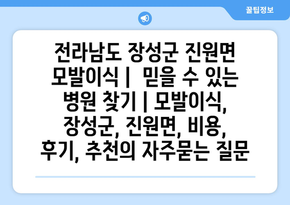 전라남도 장성군 진원면 모발이식 |  믿을 수 있는 병원 찾기 | 모발이식, 장성군, 진원면, 비용, 후기, 추천