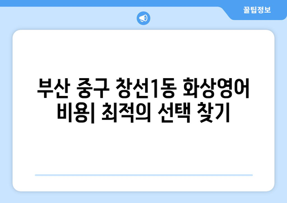 부산 중구 창선1동 화상 영어 비용| 내 예산에 맞는 최적의 선택 | 화상영어 비교, 추천, 가격 정보