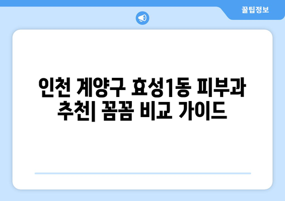 인천 계양구 효성1동 피부과 추천| 꼼꼼하게 비교하고 선택하세요! | 피부과, 추천, 후기, 가격, 예약