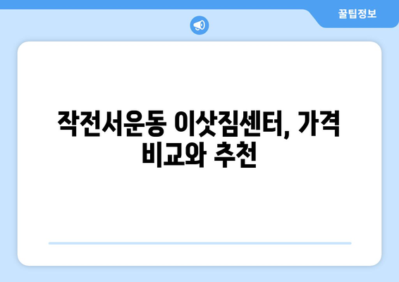 인천 계양구 작전서운동 포장이사 전문 업체 비교 가이드 | 이삿짐센터 추천, 가격 비교, 후기