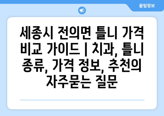 세종시 전의면 틀니 가격 비교 가이드 | 치과, 틀니 종류, 가격 정보, 추천