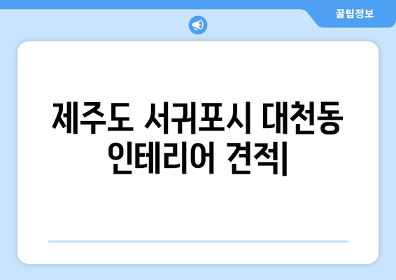 제주도 서귀포시 대천동 인테리어 견적| 합리적인 가격으로 만족스러운 공간 만들기 | 인테리어 견적 비교, 전문 업체 추천, 시공 상담