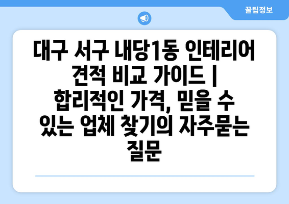 대구 서구 내당1동 인테리어 견적 비교 가이드 | 합리적인 가격, 믿을 수 있는 업체 찾기