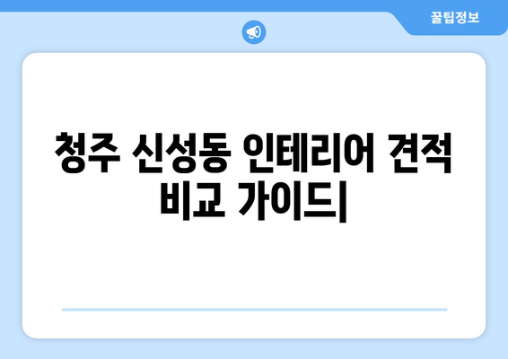 청주시 흥덕구 신성동 인테리어 견적 비교 가이드 |  합리적인 가격, 믿을 수 있는 업체 찾기