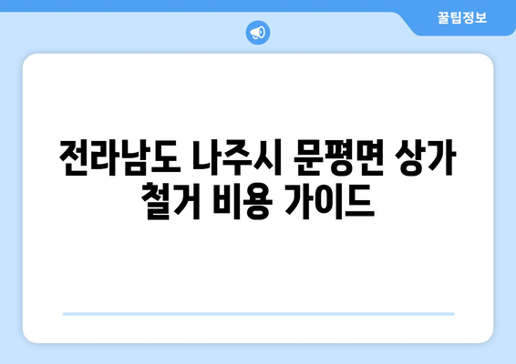 전라남도 나주시 문평면 상가 철거 비용 가이드| 상세 견적 및 추가 비용 정보 | 철거, 비용, 견적, 상가, 문평면