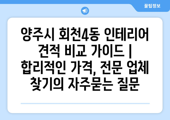 양주시 회천4동 인테리어 견적 비교 가이드 | 합리적인 가격, 전문 업체 찾기