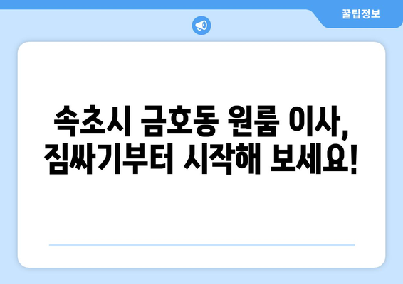 속초시 금호동 원룸 이사, 짐싸기부터 새 집 정착까지 완벽 가이드 | 원룸 이사, 이삿짐센터, 비용, 체크리스트