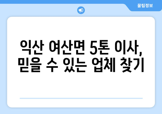 전라북도 익산시 여산면 5톤 이사| 믿을 수 있는 이삿짐센터 추천 & 비용 가이드 | 익산 이사, 5톤 트럭, 이사 비용, 이사업체