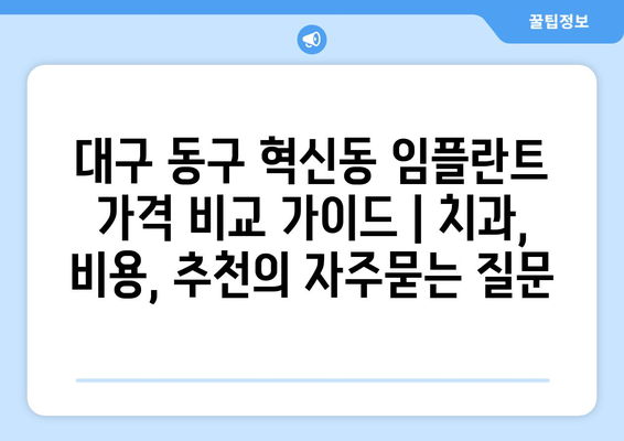 대구 동구 혁신동 임플란트 가격 비교 가이드 | 치과, 비용, 추천