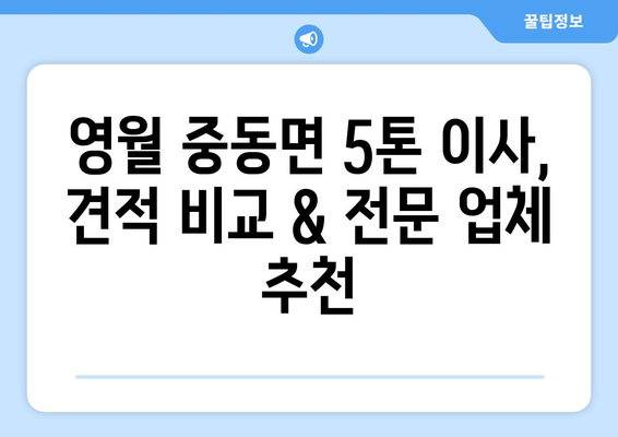 강원도 영월군 중동면 5톤 이사| 전문 업체 추천 및 가격 비교 | 이삿짐센터, 견적, 포장이사, 사다리차