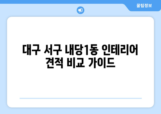 대구 서구 내당1동 인테리어 견적 비교 가이드 | 합리적인 가격, 믿을 수 있는 업체 찾기