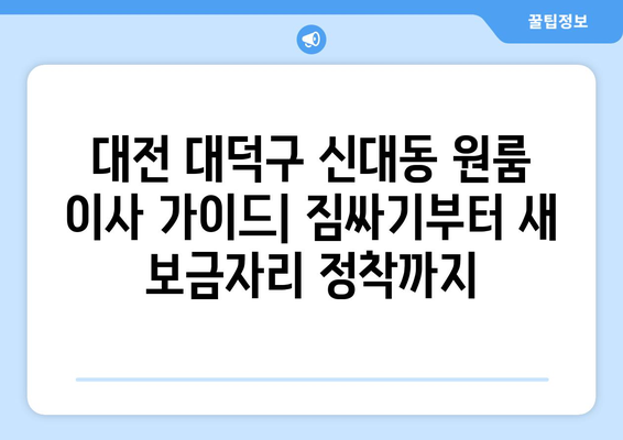 대전 대덕구 신대동 원룸 이사 가이드| 짐싸기부터 새 보금자리 정착까지 | 원룸 이사 꿀팁, 비용 절약, 업체 추천