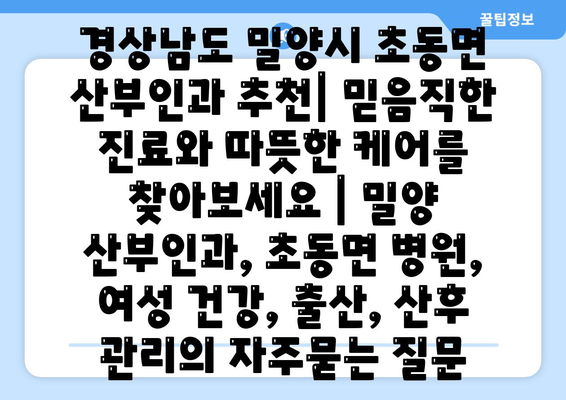 경상남도 밀양시 초동면 산부인과 추천| 믿음직한 진료와 따뜻한 케어를 찾아보세요 | 밀양 산부인과, 초동면 병원, 여성 건강, 출산, 산후 관리