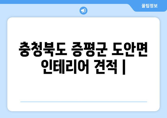 충청북도 증평군 도안면 인테리어 견적| 합리적인 비용으로 만족스러운 공간 만들기 | 인테리어 견적 비교, 전문 업체 정보, 리모델링 팁