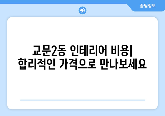 경기도 구리시 교문2동 인테리어 견적| 합리적인 가격으로 꿈꿔왔던 공간을 완성하세요! | 인테리어 비용, 업체 추천, 시공 팁