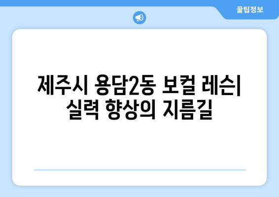 제주시 용담2동 보컬 레슨| 실력 향상을 위한 맞춤형 레슨 | 보컬 트레이닝, 노래 레슨, 실용음악, 제주도