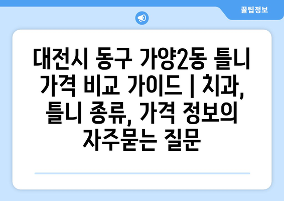 대전시 동구 가양2동 틀니 가격 비교 가이드 | 치과, 틀니 종류, 가격 정보