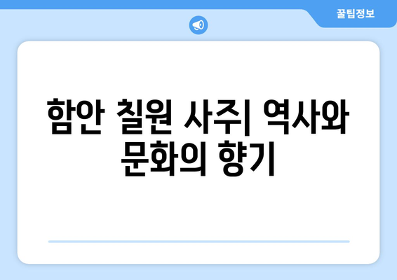 경상남도 함안군 칠원읍 사주| 역사와 문화를 만나는 시간 | 함안, 칠원, 사주, 관광, 역사 유적, 문화 체험