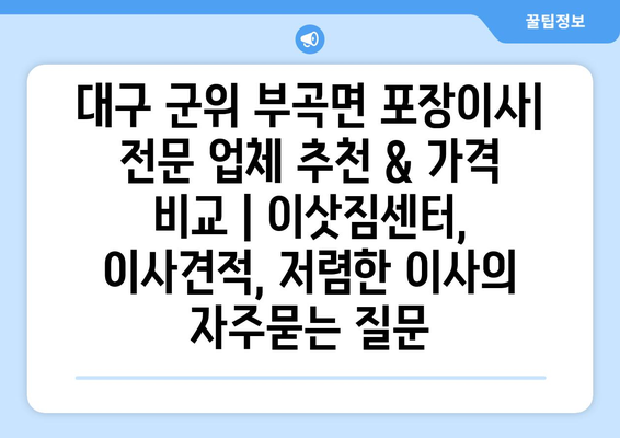 대구 군위 부곡면 포장이사| 전문 업체 추천 & 가격 비교 | 이삿짐센터, 이사견적, 저렴한 이사