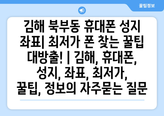 김해 북부동 휴대폰 성지 좌표| 최저가 폰 찾는 꿀팁 대방출! | 김해, 휴대폰, 성지, 좌표, 최저가, 꿀팁, 정보