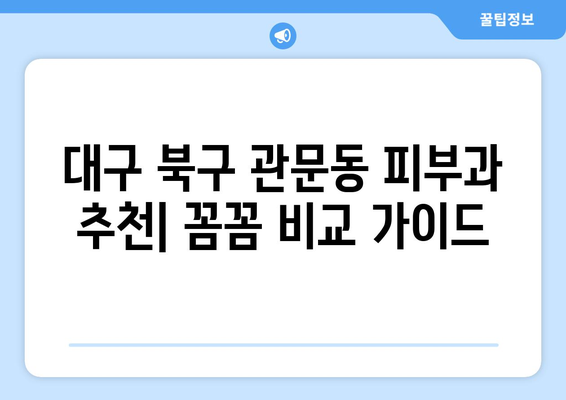 대구 북구 관문동 피부과 추천| 꼼꼼하게 비교하고 선택하세요 | 피부과, 추천, 후기, 정보, 가격