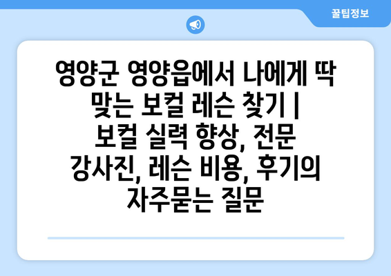 영양군 영양읍에서 나에게 딱 맞는 보컬 레슨 찾기 | 보컬 실력 향상, 전문 강사진, 레슨 비용, 후기