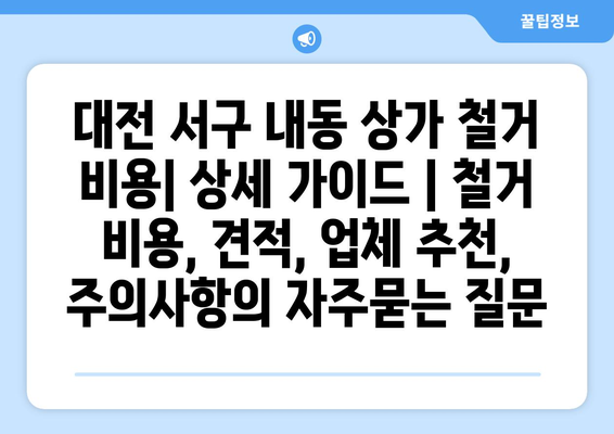 대전 서구 내동 상가 철거 비용| 상세 가이드 | 철거 비용, 견적, 업체 추천, 주의사항