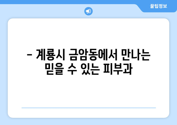 계룡시 금암동 피부과 추천| 꼼꼼하게 비교하고 선택하세요 | 피부과, 추천, 계룡시, 금암동, 진료, 후기