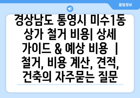 경상남도 통영시 미수1동 상가 철거 비용| 상세 가이드 & 예상 비용  | 철거, 비용 계산, 견적, 건축