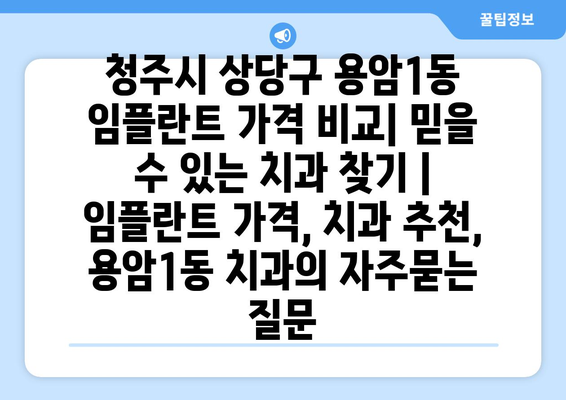 청주시 상당구 용암1동 임플란트 가격 비교| 믿을 수 있는 치과 찾기 | 임플란트 가격, 치과 추천, 용암1동 치과