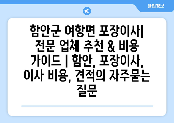 함안군 여항면 포장이사| 전문 업체 추천 & 비용 가이드 | 함안, 포장이사, 이사 비용, 견적