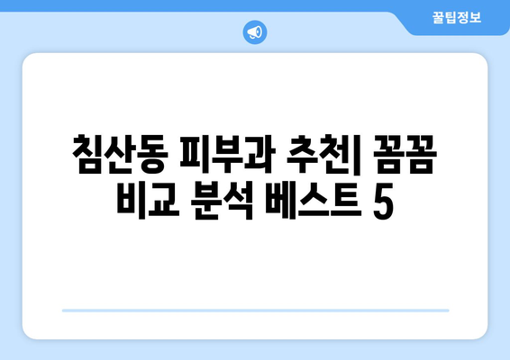 대구 침산1동 피부과 추천| 꼼꼼하게 비교 분석한 베스트 5 | 침산동, 피부과, 추천, 후기, 비용