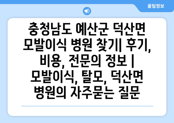 충청남도 예산군 덕산면 모발이식 병원 찾기| 후기, 비용, 전문의 정보 | 모발이식, 탈모, 덕산면 병원