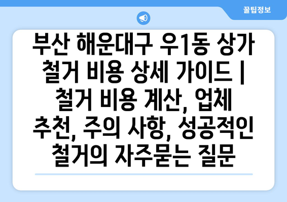 부산 해운대구 우1동 상가 철거 비용 상세 가이드 | 철거 비용 계산, 업체 추천, 주의 사항, 성공적인 철거