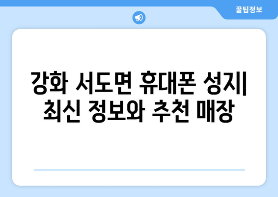 인천 강화군 서도면 휴대폰 성지 좌표| 최신 정보 & 추천 매장 | 휴대폰, 성지, 좌표, 가격 비교