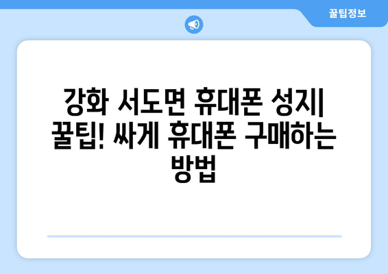 인천 강화군 서도면 휴대폰 성지 좌표| 최신 정보 & 추천 매장 | 휴대폰, 성지, 좌표, 가격 비교