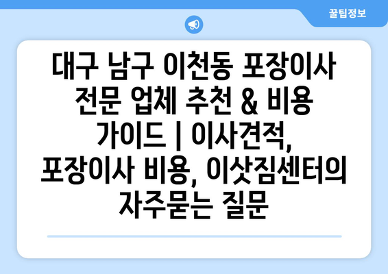 대구 남구 이천동 포장이사 전문 업체 추천 & 비용 가이드 | 이사견적, 포장이사 비용, 이삿짐센터