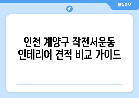 인천 계양구 작전서운동 인테리어 견적 비교 가이드 |  합리적인 가격, 믿을 수 있는 업체 찾기