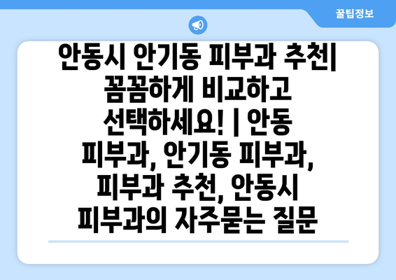 안동시 안기동 피부과 추천| 꼼꼼하게 비교하고 선택하세요! | 안동 피부과, 안기동 피부과, 피부과 추천, 안동시 피부과