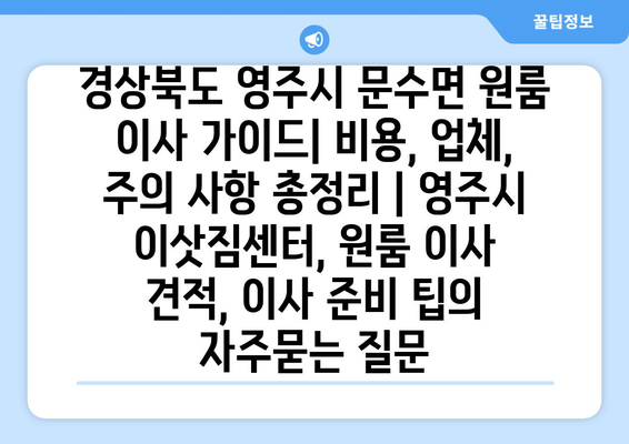 경상북도 영주시 문수면 원룸 이사 가이드| 비용, 업체, 주의 사항 총정리 | 영주시 이삿짐센터, 원룸 이사 견적, 이사 준비 팁
